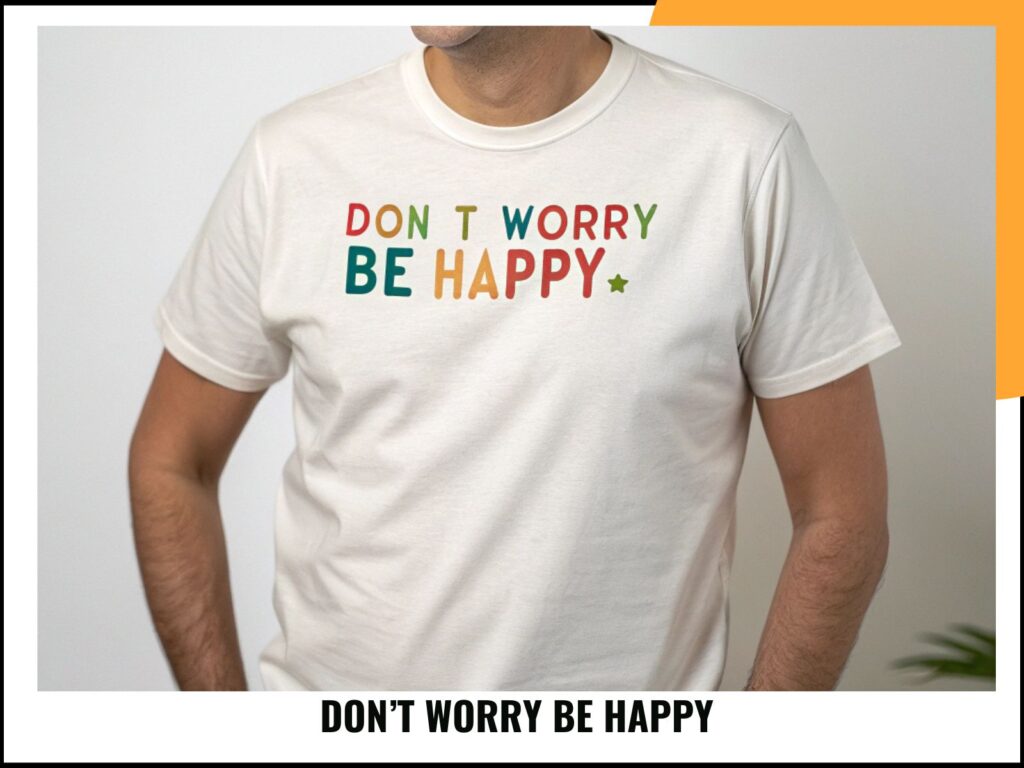DON’T WORRY BE HAPPY