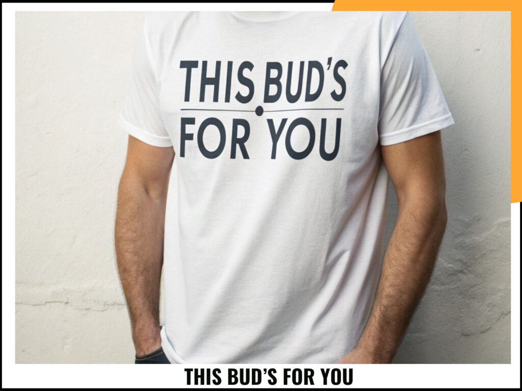 THIS BUD’S FOR YOU